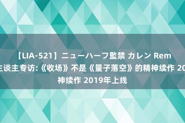【LIA-521】ニューハーフ監禁 カレン Remedy制作主谈主专访:《收场》不是《量子落空》的精神续作 2019年上线