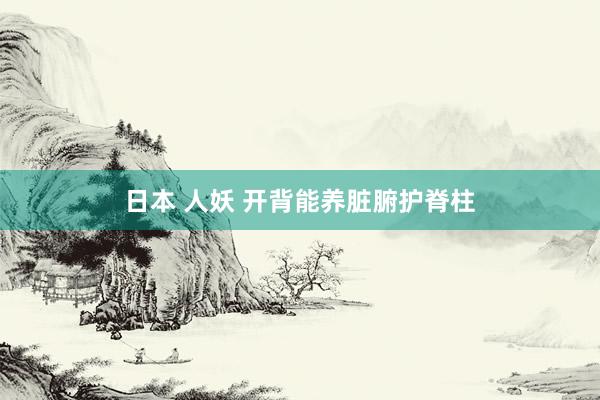 日本 人妖 开背能养脏腑护脊柱