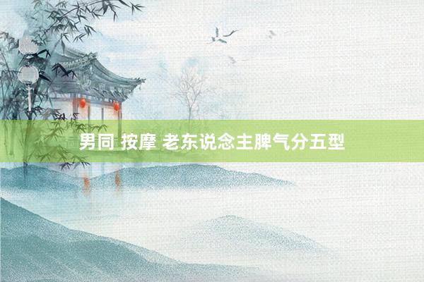 男同 按摩 老东说念主脾气分五型