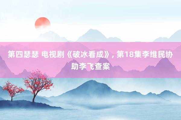 第四瑟瑟 电视剧《破冰看成》， 第18集李维民协助李飞查案